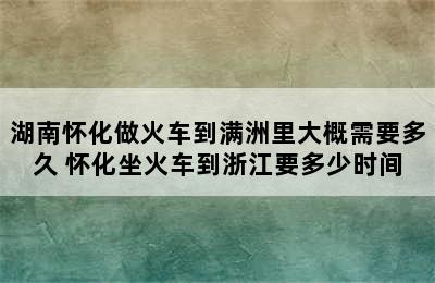 湖南怀化做火车到满洲里大概需要多久 怀化坐火车到浙江要多少时间